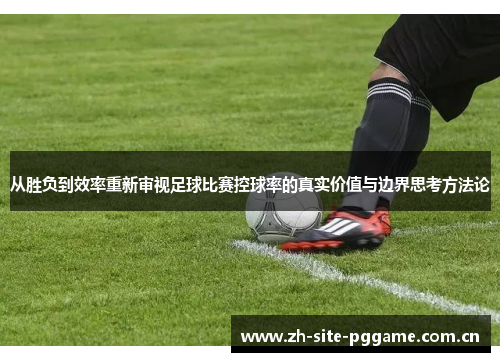 从胜负到效率重新审视足球比赛控球率的真实价值与边界思考方法论 从胜负到效率重新审视足球比赛控球率的真实价值与边界思考方法论